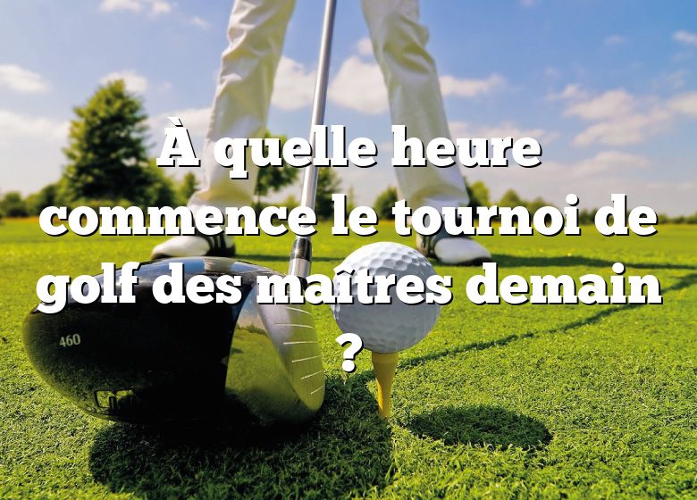 À quelle heure commence le tournoi de golf des maîtres demain ?